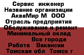 Сервис -инженер › Название организации ­ АкваМир-М, ООО › Отрасль предприятия ­ Обслуживание и ремонт › Минимальный оклад ­ 60 000 - Все города Работа » Вакансии   . Томская обл.,Томск г.